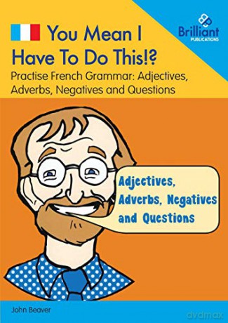 You Mean I Have To Do This! Adjectives, Adverbs, Negatives and Questions: Practise French Grammar - Volume 4 (You Mean I Have to Do This 4) - John Beaver [KSIĄŻKA]
