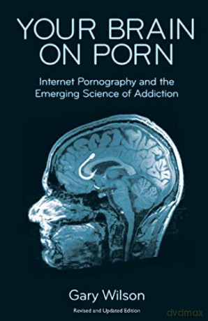 Your Brain on Porn: Internet Pornography and the Emerging Science of Addiction - Gary Wilson [KSIĄŻKA]