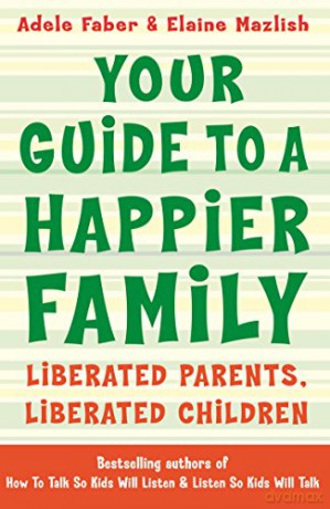 Your Guide to a Happier Family: Liberated Parents, Liberated Children (How To Talk) - Adele Faber [KSIĄŻKA]