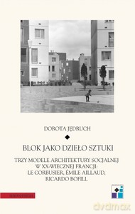 Blok jako dzieło sztuki. Trzy modele architektury socjalnej w XX-wiecznej Francji: Le Corbusier, Emile Aillaud, Ricardo Bofill - Dorota Jędruch [KSIĄŻKA]