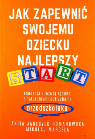 Jak zapewnić swojemu dziecku najlepszy start - Marcela Mikołaj, Anita Janeczek-Romanowska [KSIĄŻKA]