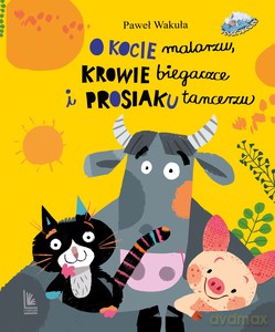 O kocie malarzu, krowie biegaczce i prosiaku tancerzu - Paweł Wakuła [KSIĄŻKA]