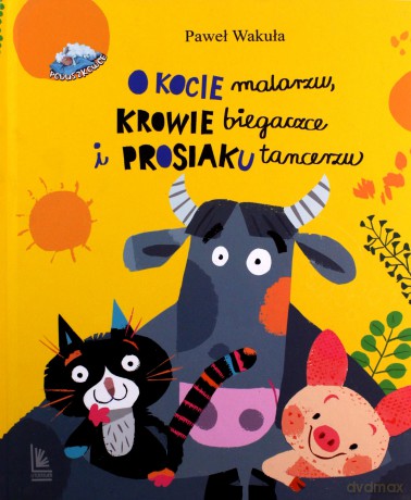 O kocie malarzu, krowie biegaczce i prosiaku tancerzu - Paweł Wakuła [KSIĄŻKA]