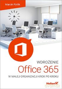 Wdrożenie Office 365 w małej organizacji krok po kroku - Marcin Pytlik [KSIĄŻKA]