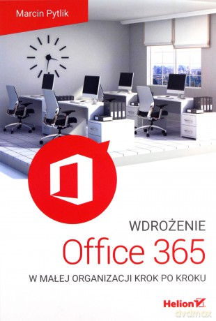 Wdrożenie Office 365 w małej organizacji krok po kroku - Marcin Pytlik [KSIĄŻKA]