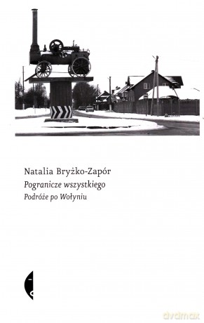 Pogranicze wszystkiego. Podróże po Wołyniu - Natalia Bryżko-Zapór [KSIĄŻKA]