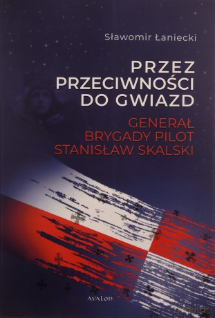 Przez przeciwności do gwiazd Generał brygady pilot Stanisław Skalski - Sławomir Łaniecki [KSIĄŻKA]