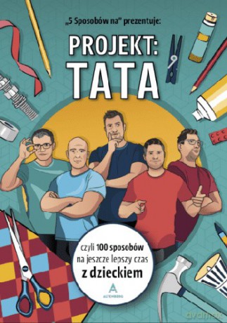 Projekt: Tata, czyli 100 sposobów na jeszcze lepszy czas z dzieckiem - 5 Sposobów na... [KSIĄŻKA]