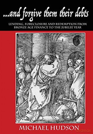 ...and forgive them their debts: Lending, Foreclosure and Redemption From Bronze Age Finance to the Jubilee Year (1) (Tyranny of Debt) - Michael Hudson [KSIĄŻKA]