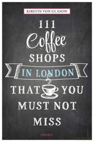 111 Coffee Shops in London That You Must Not Miss (111 Places/Shops) - Kirstin von Glasow [KSIĄŻKA]