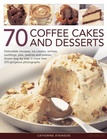 70 Coffee Cakes and Desserts: Delectable Mousses, Ice Creams, Terrines, Puddings, Pies, Pastries and Cookies, Shown Step by Step in More Than 270 Gorgeous Photographs - Catherine Atkinson [KSIĄŻKA]