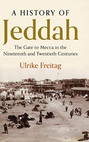 A History of Jeddah: The Gate to Mecca in the Nineteenth and Twentieth Centuries - Ulrike Freitag [KSIĄŻKA]