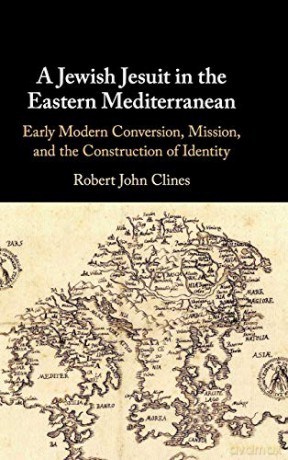 A Jewish Jesuit in the Eastern Mediterranean: Early Modern Conversion, Mission, and the Construction of Identity - Robert John Clines [KSIĄŻKA]