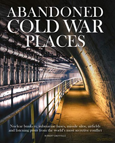 Abandoned Cold War Places: The bunkers, submarine bases, missile silos, airfields and listening posts from the world's most secretive conflict - Robert Grenville [KSIĄŻKA]