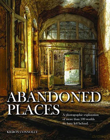 Abandoned Places: A photographic exploration of more than 100 worlds we have left behind - Kieron Connolly [KSIĄŻKA]