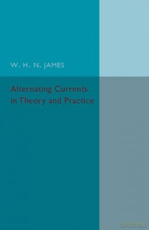 Alternating Currents in Theory and Practice (The Cambridge Technical Series) - W. H. N. James [KSIĄŻKA]