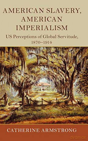 American Slavery, American Imperialism: US Perceptions of Global Servitude, 1870-1914 (Slaveries since Emancipation) - Catherine Armstrong [KSIĄŻKA]