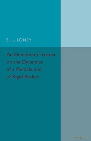 An Elementary Treatise on the Dynamics of a Particle and of Rigid Bodies - S L Loney [KSIĄŻKA]