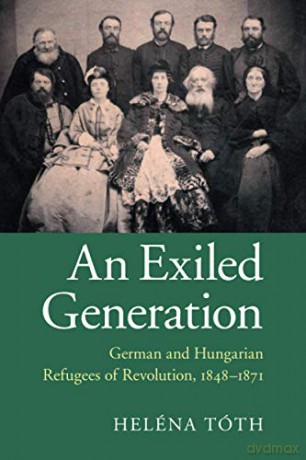 An Exiled Generation: German and Hungarian Refugees of Revolution, 1848-1871 - Heléna Tóth [KSIĄŻKA]