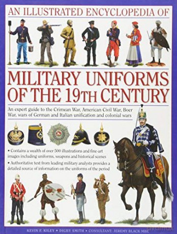 An Illustrated Encyclopaedia Of Military Uniforms Of The 19Th Century An Expert Guide To The American Civil War, The Boer War, The Wars Of German And Italian Unification And The Colonial Wars - Kevin F. Kiley [KSIĄŻKA]
