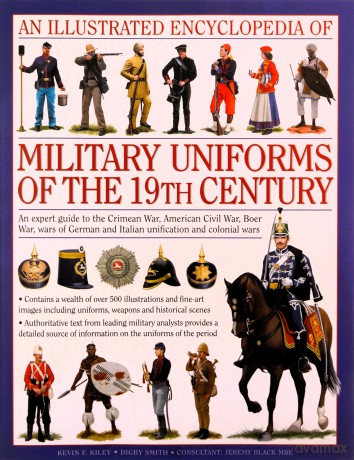 An Illustrated Encyclopaedia Of Military Uniforms Of The 19Th Century An Expert Guide To The American Civil War, The Boer War, The Wars Of German And Italian Unification And The Colonial Wars - Kevin F. Kiley [KSIĄŻKA]