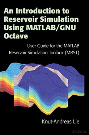 An Introduction to Reservoir Simulation Using MATLAB/GNU Octave: User Guide for the MATLAB Reservoir Simulation Toolbox (MRST) - Knut-Andreas Lie [KSIĄŻKA]