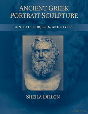 Ancient Greek Portrait Sculpture: Contexts, Subjects, and Styles - Patrick Dillon [KSIĄŻKA]