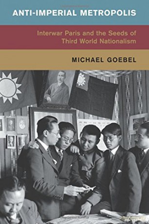 Anti-Imperial Metropolis: Interwar Paris and the Seeds of Third World Nationalism (Global and International History) - Michael Goebel [KSIĄŻKA]