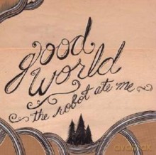 The Robot Ate Me: Good World [CD]