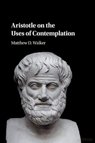 Aristotle on the Uses of Contemplation - Matthew D. Walker [KSIĄŻKA]