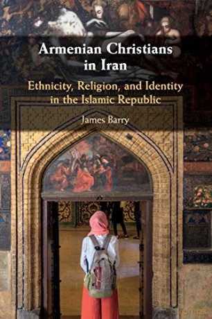Armenian Christians in Iran: Ethnicity, Religion, and Identity in the Islamic Republic - James Barry [KSIĄŻKA]