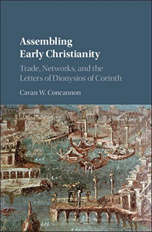 Assembling Early Christianity: Trade, Networks, and the Letters of Dionysios of Corinth - Cavan W. Concannon [KSIĄŻKA]