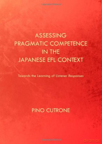 Assessing Pragmatic Competence in the Japanese EFL Context: Towards the Learning of Listener Responses - Pino Cutrone [KSIĄŻKA]
