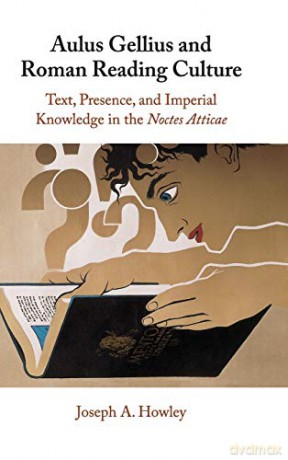 Aulus Gellius and Roman Reading Culture: Text, Presence, and Imperial Knowledge in the Noctes Atticae - Joseph A. Howley [KSIĄŻKA]