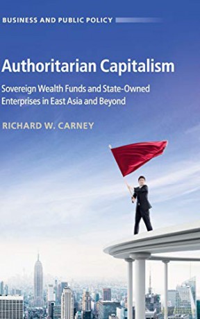 Authoritarian Capitalism: Sovereign Wealth Funds and State-Owned Enterprises in East Asia and Beyond (Business and Public Policy) - Richard W. Carney [KSIĄŻKA]