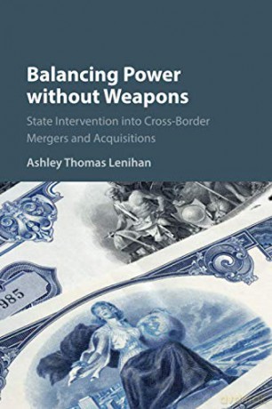 Balancing Power without Weapons: State Intervention into Cross-Border Mergers and Acquisitions - Ashley Thomas Lenihan [KSIĄŻKA]