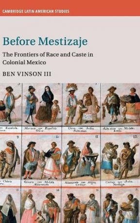 Before Mestizaje: The Frontiers of Race and Caste in Colonial Mexico: 105 (Cambridge Latin American Studies, Series Number 105) - Ben Vinson III [KSIĄŻKA]
