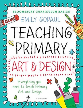 Bloomsbury Curriculum Basics: Teaching Primary Art and Design - Emily Gopaul [KSIĄŻKA]
