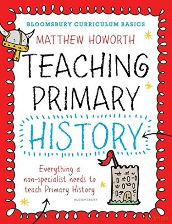 Bloomsbury Curriculum Basics: Teaching Primary History - Matthew Howorth [KSIĄŻKA]