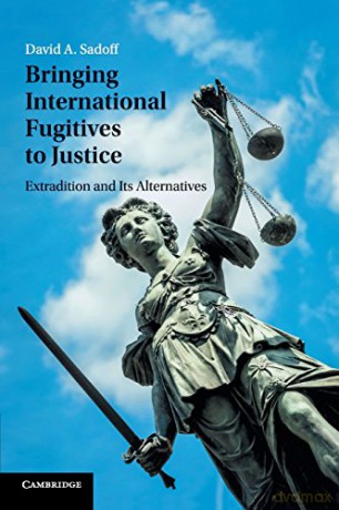 Bringing International Fugitives to Justice: Extradition and Its Alternatives - David Sadoff [KSIĄŻKA]
