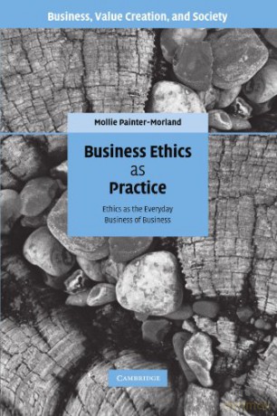 Business Ethics as Practice: Ethics as the Everyday Business of Business (Business, Value Creation, and Society) - Mollie Painter-Morland [KSIĄŻKA]
