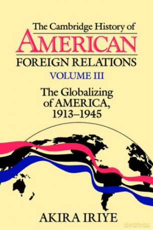 Camb Hist American Foreign Rels v3: Volume 3, the Globalizing of America, 1913 1945: Globalizing of America, 1913-1945 v. 3 - Iriye [KSIĄŻKA]