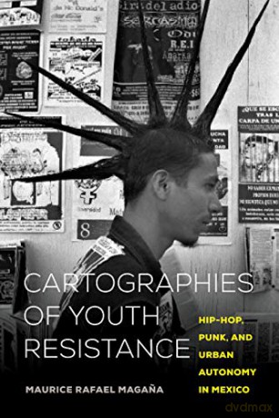 Cartographies of Youth Resistance: Hip-Hop, Punk, and Urban Autonomy in Mexico - Magana [KSIĄŻKA]