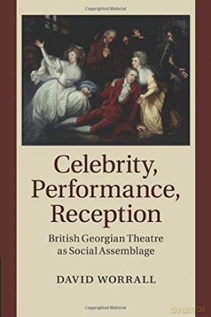 Celebrity, Performance, Reception: British Georgian Theatre as Social Assemblage - David Worrall [KSIĄŻKA]