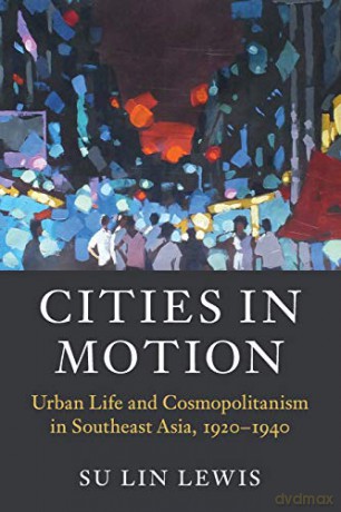 Cities in Motion: Urban Life and Cosmopolitanism in Southeast Asia, 1920-1940 (Asian Connections) - Su Lin Lewis [KSIĄŻKA]
