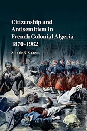 Citizenship and Antisemitism in French Colonial Algeria, 1870-1962 - Sophie B. Roberts [KSIĄŻKA]