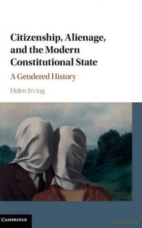 Citizenship, Alienage, and the Modern Constitutional State: A Gendered History - Helen Irving [KSIĄŻKA]