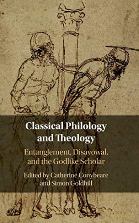 Classical Philology and Theology: Entanglement, Disavowal, and the Godlike Scholar - Catherine Conybeare [KSIĄŻKA]