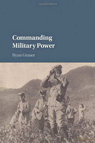 Commanding Military Power: Organizing For Victory And Defeat On The Battlefield - Ryan Grauer [KSIĄŻKA]