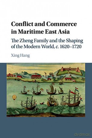 Conflict and Commerce in Maritime East Asia: The Zheng Family and the Shaping of the Modern World, c.1620-1720 - Xing Hang [KSIĄŻKA]